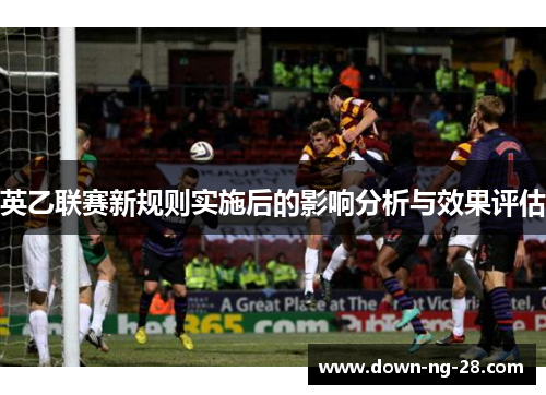 英乙联赛新规则实施后的影响分析与效果评估 英乙联赛新规则实施后的影响分析与效果评估