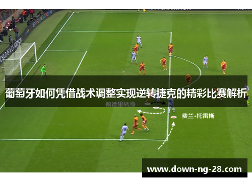 葡萄牙如何凭借战术调整实现逆转捷克的精彩比赛解析 葡萄牙如何凭借战术调整实现逆转捷克的精彩比赛解析