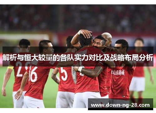 解析与恒大较量的各队实力对比及战略布局分析