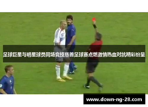 足球巨星与明星球员同场竞技慈善足球赛点燃激情热血对抗精彩纷呈 足球巨星与明星球员同场竞技慈善足球赛点燃激情热血对抗精彩纷呈