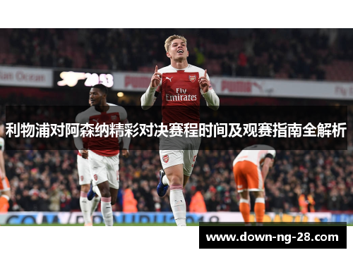 利物浦对阿森纳精彩对决赛程时间及观赛指南全解析 利物浦对阿森纳精彩对决赛程时间及观赛指南全解析