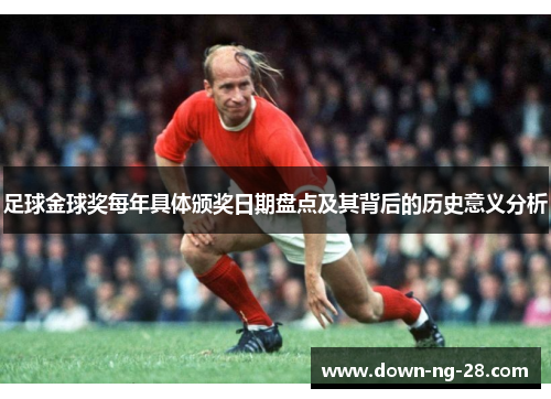足球金球奖每年具体颁奖日期盘点及其背后的历史意义分析 足球金球奖每年具体颁奖日期盘点及其背后的历史意义分析