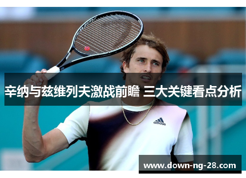 辛纳与兹维列夫激战前瞻 三大关键看点分析 辛纳与兹维列夫激战前瞻 三大关键看点分析