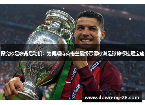 探究欧足联背后动机:为何期待英格兰最终赢得欧洲足球锦标桂冠宝座 探究欧足联背后动机:为何期待英格兰最终赢得欧洲足球锦标桂冠宝座