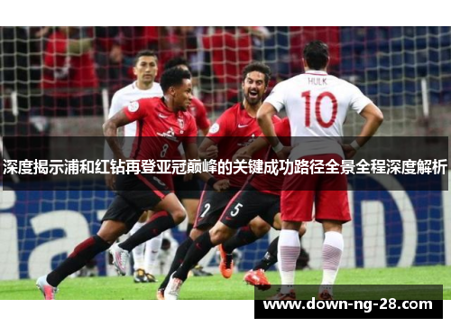 深度揭示浦和红钻再登亚冠巅峰的关键成功路径全景全程深度解析 深度揭示浦和红钻再登亚冠巅峰的关键成功路径全景全程深度解析