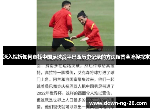 深入解析如何查找中国足球战平巴西历史记录的方法指南全流程探索 深入解析如何查找中国足球战平巴西历史记录的方法指南全流程探索