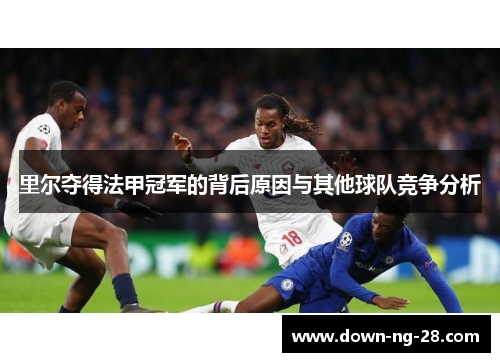 里尔夺得法甲冠军的背后原因与其他球队竞争分析 里尔夺得法甲冠军的背后原因与其他球队竞争分析