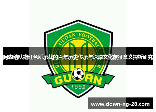 阿森纳队徽红色所承载的百年历史传承与深厚文化象征意义探析研究 阿森纳队徽红色所承载的百年历史传承与深厚文化象征意义探析研究