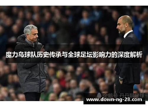 魔力鸟球队历史传承与全球足坛影响力的深度解析