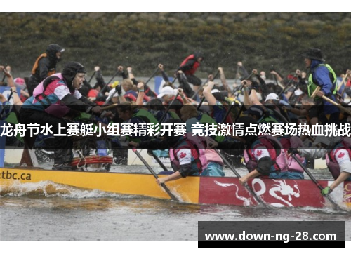 龙舟节水上赛艇小组赛精彩开赛 竞技激情点燃赛场热血挑战 龙舟节水上赛艇小组赛精彩开赛 竞技激情点燃赛场热血挑战