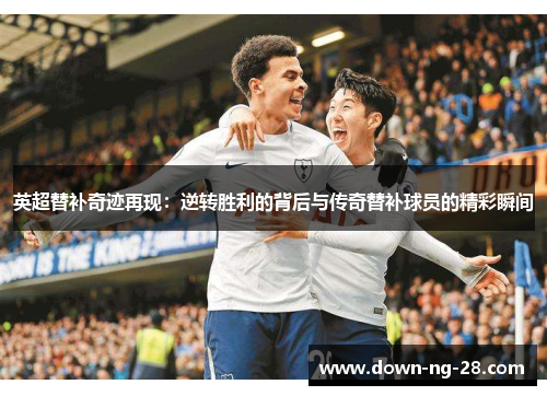 英超替补奇迹再现:逆转胜利的背后与传奇替补球员的精彩瞬间 英超替补奇迹再现:逆转胜利的背后与传奇替补球员的精彩瞬间