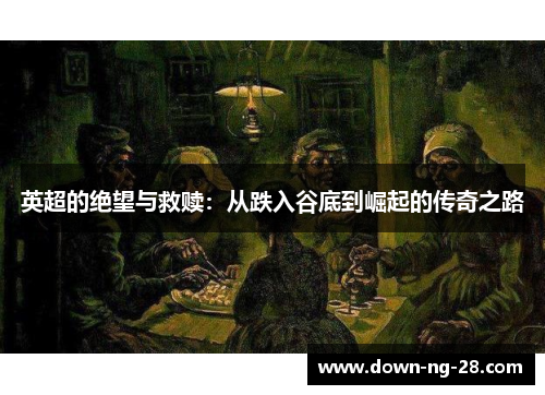 英超的绝望与救赎:从跌入谷底到崛起的传奇之路 英超的绝望与救赎:从跌入谷底到崛起的传奇之路