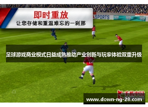 足球游戏商业模式日益成熟推动产业创新与玩家体验双重升级 足球游戏商业模式日益成熟推动产业创新与玩家体验双重升级