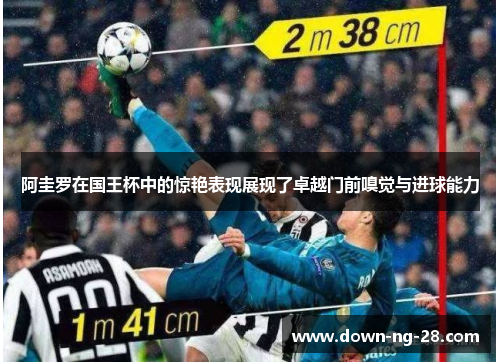 阿圭罗在国王杯中的惊艳表现展现了卓越门前嗅觉与进球能力 阿圭罗在国王杯中的惊艳表现展现了卓越门前嗅觉与进球能力