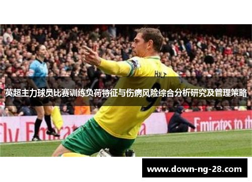 英超主力球员比赛训练负荷特征与伤病风险综合分析研究及管理策略