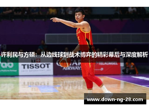 许利民与方硕:从边线球到战术博弈的精彩幕后与深度解析 许利民与方硕:从边线球到战术博弈的精彩幕后与深度解析