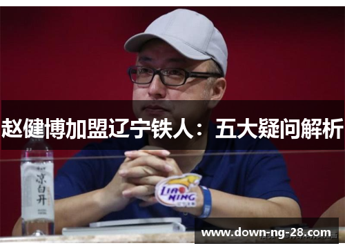 赵健博加盟辽宁铁人：五大疑问解析