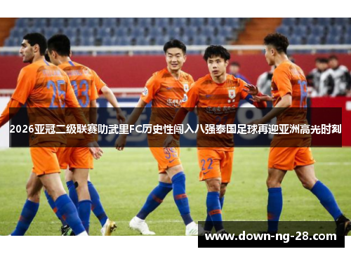 2026亚冠二级联赛叻武里FC历史性闯入八强泰国足球再迎亚洲高光时刻 2026亚冠二级联赛叻武里FC历史性闯入八强泰国足球再迎亚洲高光时刻