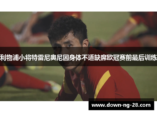 利物浦小将特雷尼奥尼因身体不适缺席欧冠赛前最后训练 利物浦小将特雷尼奥尼因身体不适缺席欧冠赛前最后训练