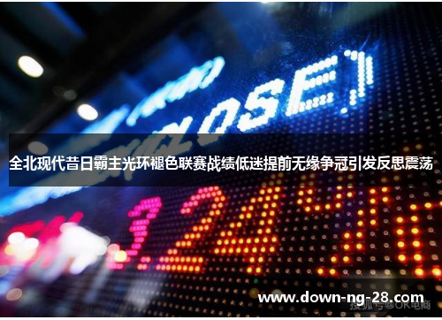 全北现代昔日霸主光环褪色联赛战绩低迷提前无缘争冠引发反思震荡 全北现代昔日霸主光环褪色联赛战绩低迷提前无缘争冠引发反思震荡