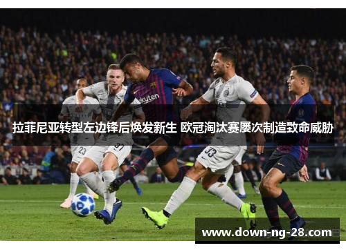 拉菲尼亚转型左边锋后焕发新生 欧冠淘汰赛屡次制造致命威胁 拉菲尼亚转型左边锋后焕发新生 欧冠淘汰赛屡次制造致命威胁