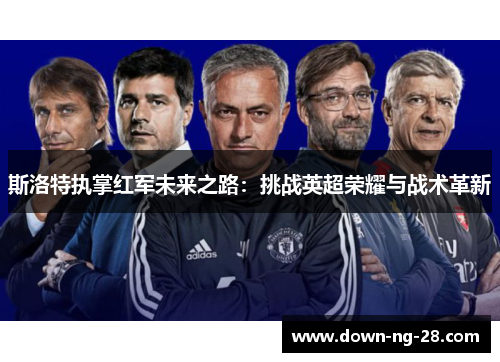 斯洛特执掌红军未来之路：挑战英超荣耀与战术革新