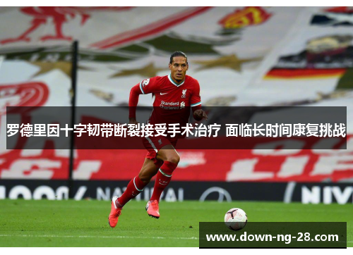 罗德里因十字韧带断裂接受手术治疗 面临长时间康复挑战