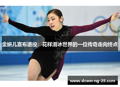 金妍儿宣布退役:花样滑冰世界的一位传奇走向终点 金妍儿宣布退役:花样滑冰世界的一位传奇走向终点