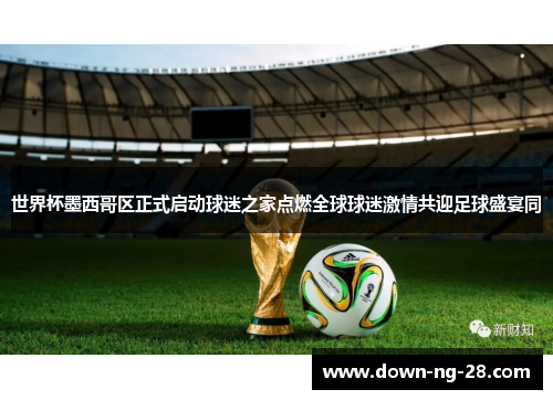 世界杯墨西哥区正式启动球迷之家点燃全球球迷激情共迎足球盛宴同 世界杯墨西哥区正式启动球迷之家点燃全球球迷激情共迎足球盛宴同