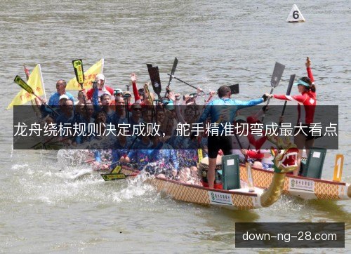 龙舟绕标规则决定成败，舵手精准切弯成最大看点